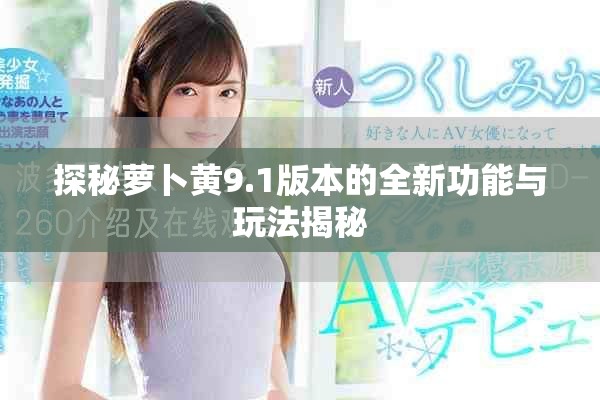 探秘萝卜黄9.1版本的全新功能与玩法揭秘