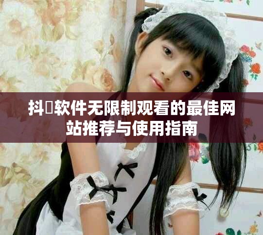 抖抈软件无限制观看的最佳网站推荐与使用指南