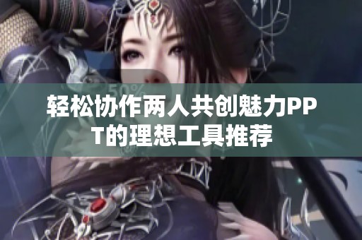 轻松协作两人共创魅力PPT的理想工具推荐