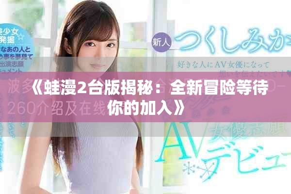 《蛙漫2台版揭秘：全新冒险等待你的加入》