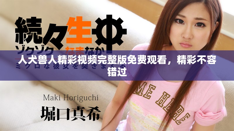 人犬兽人精彩视频完整版免费观看，精彩不容错过