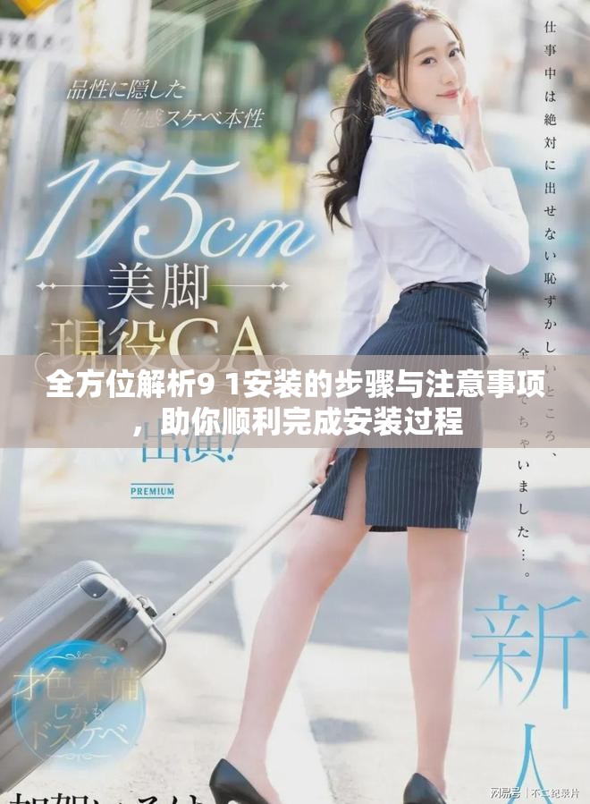 全方位解析9 1安装的步骤与注意事项，助你顺利完成安装过程