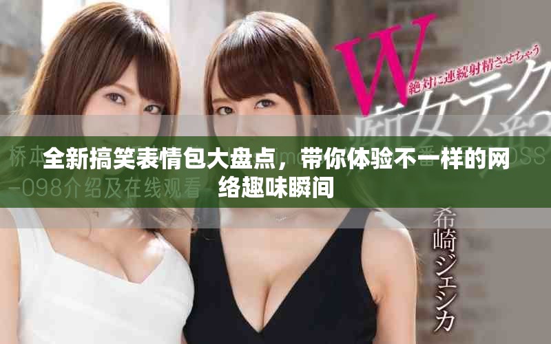 全新搞笑表情包大盘点，带你体验不一样的网络趣味瞬间