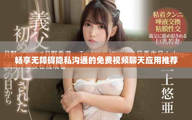 畅享无障碍隐私沟通的免费视频聊天应用推荐
