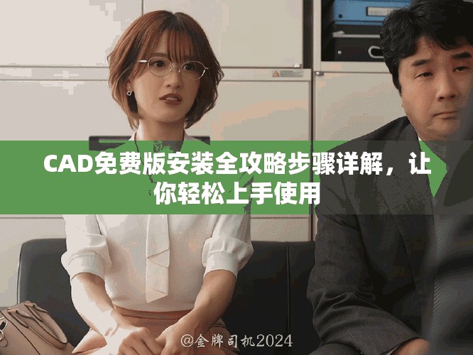 CAD免费版安装全攻略步骤详解，让你轻松上手使用