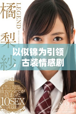 以似锦为引领，古装情感剧开创全新叙事模式探索之路