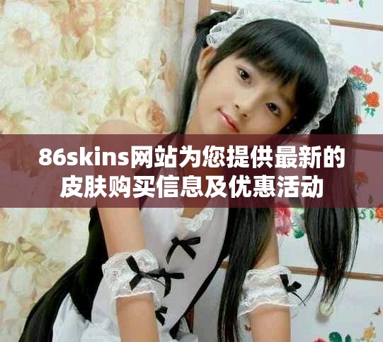 86skins网站为您提供最新的皮肤购买信息及优惠活动