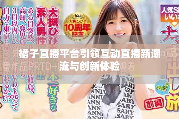 橘子直播平台引领互动直播新潮流与创新体验