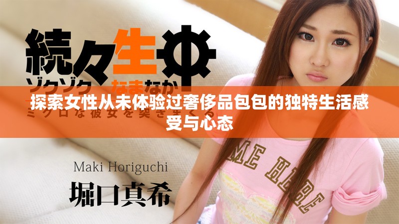 探索女性从未体验过奢侈品包包的独特生活感受与心态