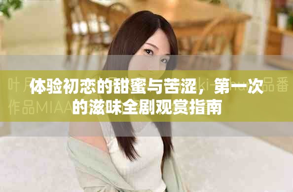 体验初恋的甜蜜与苦涩，第一次的滋味全剧观赏指南