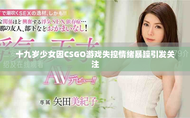 十九岁少女因CSGO游戏失控情绪暴躁引发关注