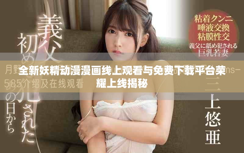 全新妖精动漫漫画线上观看与免费下载平台荣耀上线揭秘