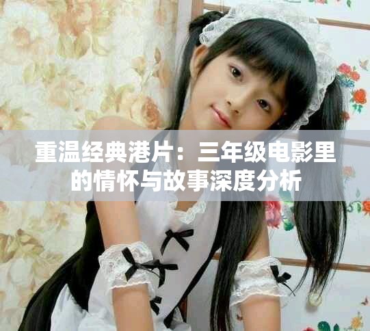 重温经典港片：三年级电影里的情怀与故事深度分析
