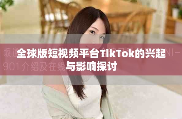 全球版短视频平台TikTok的兴起与影响探讨