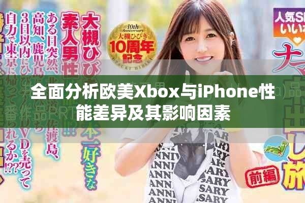 全面分析欧美Xbox与iPhone性能差异及其影响因素