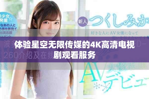 体验星空无限传媒的4K高清电视剧观看服务