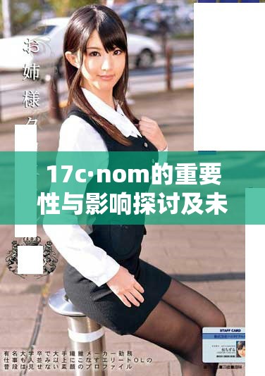 17c·nom的重要性与影响探讨及未来发展前景分析
