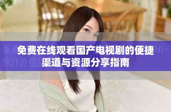 免费在线观看国产电视剧的便捷渠道与资源分享指南