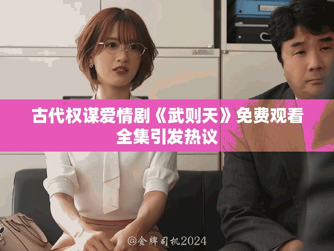 古代权谋爱情剧《武则天》免费观看全集引发热议