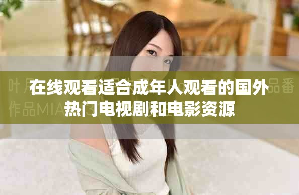 在线观看适合成年人观看的国外热门电视剧和电影资源