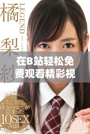 在B站轻松免费观看精彩视频，无限畅享娱乐世界