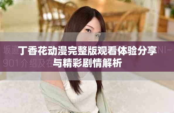丁香花动漫完整版观看体验分享与精彩剧情解析