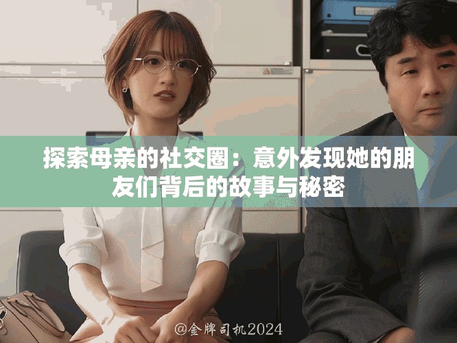 探索母亲的社交圈：意外发现她的朋友们背后的故事与秘密