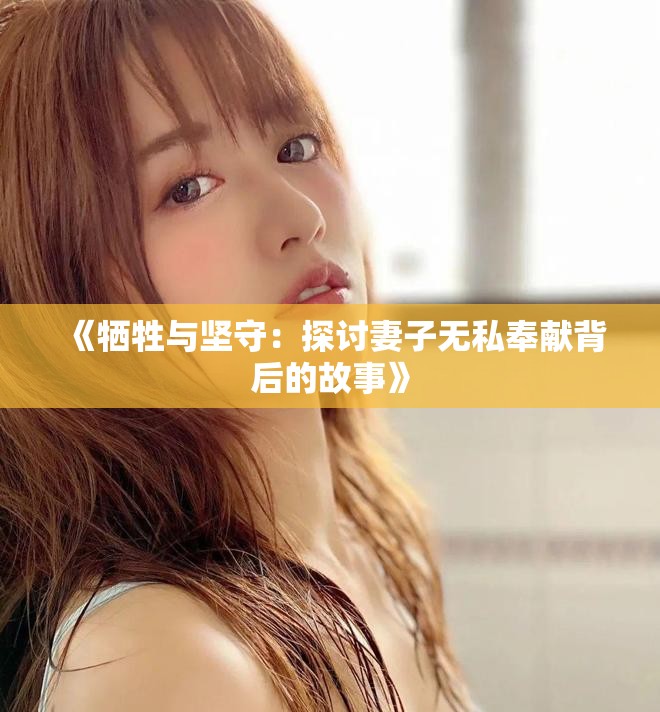 《牺牲与坚守：探讨妻子无私奉献背后的故事》
