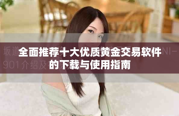 全面推荐十大优质黄金交易软件的下载与使用指南