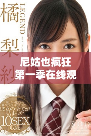 尼姑也疯狂第一季在线观看全程无删减精彩内容尽在这里