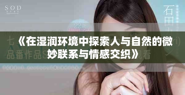 《在湿润环境中探索人与自然的微妙联系与情感交织》