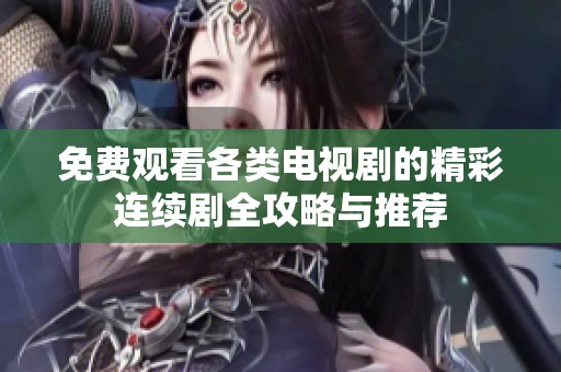 免费观看各类电视剧的精彩连续剧全攻略与推荐