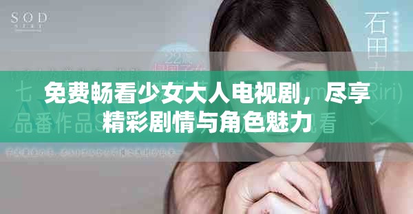 免费畅看少女大人电视剧，尽享精彩剧情与角色魅力