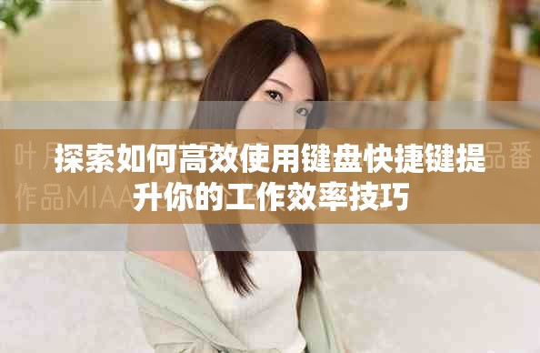 探索如何高效使用键盘快捷键提升你的工作效率技巧