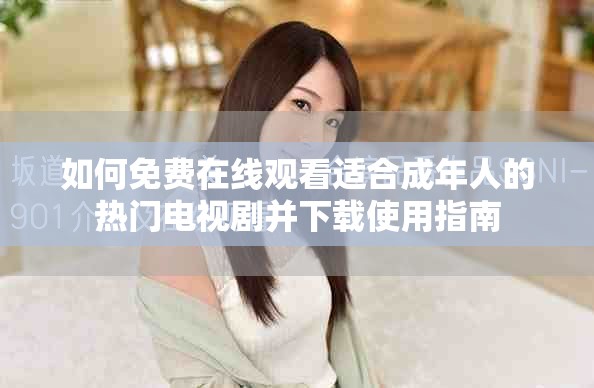 如何免费在线观看适合成年人的热门电视剧并下载使用指南