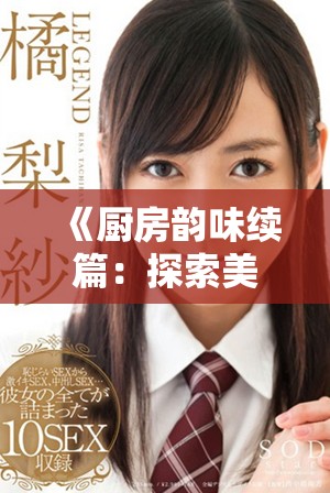 《厨房韵味续篇：探索美食背后的秘密与乐趣》