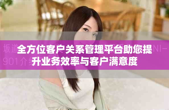 全方位客户关系管理平台助您提升业务效率与客户满意度