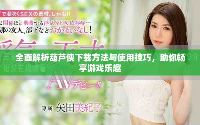 全面解析葫芦侠下载方法与使用技巧，助你畅享游戏乐趣