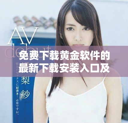 免费下载黄金软件的最新下载安装入口及使用指南