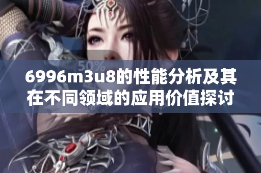 6996m3u8的性能分析及其在不同领域的应用价值探讨