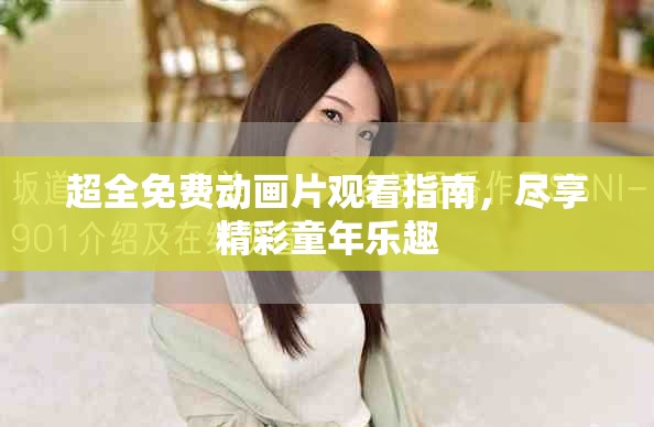 超全免费动画片观看指南，尽享精彩童年乐趣