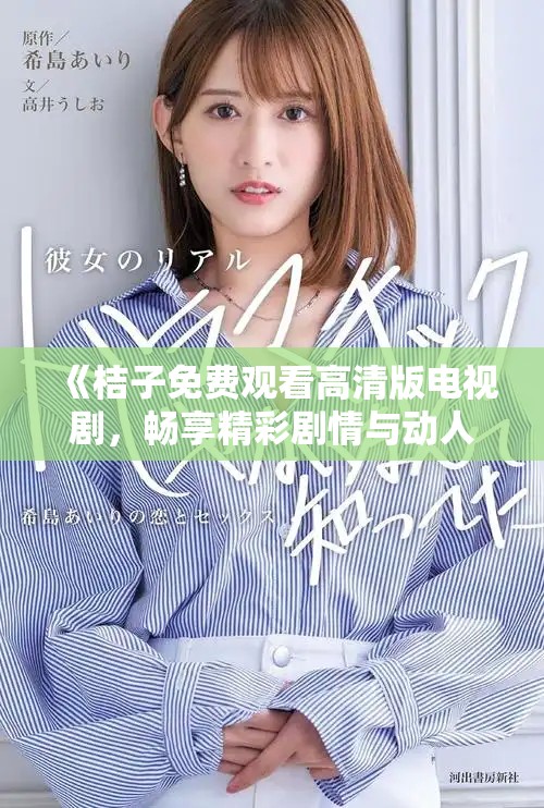 《桔子免费观看高清版电视剧，畅享精彩剧情与动人故事》