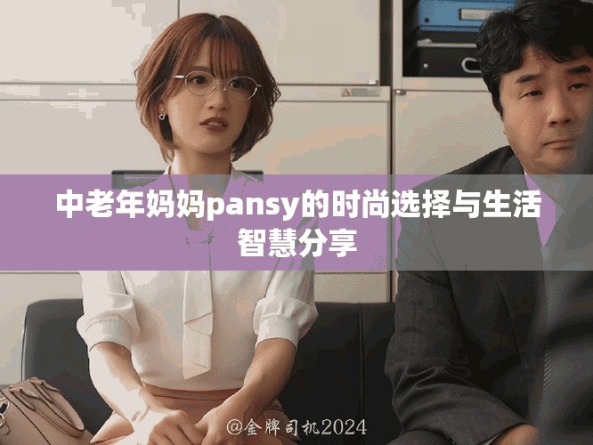 中老年妈妈pansy的时尚选择与生活智慧分享