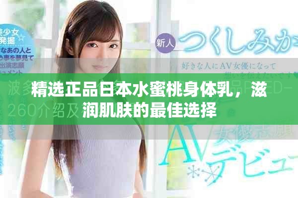 精选正品日本水蜜桃身体乳，滋润肌肤的最佳选择