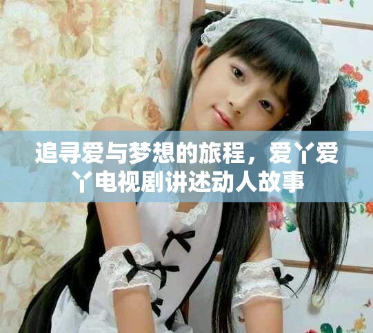 追寻爱与梦想的旅程，爱丫爱丫电视剧讲述动人故事