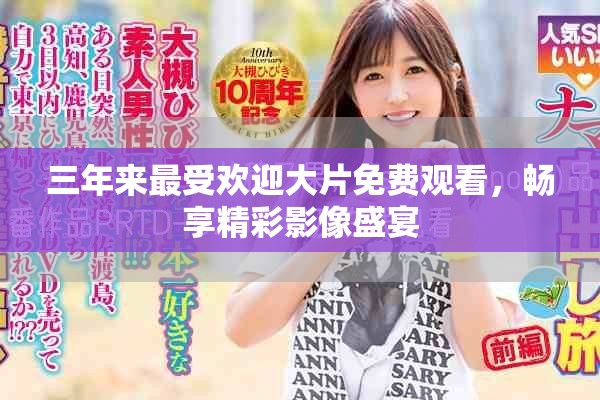 三年来最受欢迎大片免费观看，畅享精彩影像盛宴