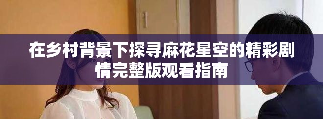 在乡村背景下探寻麻花星空的精彩剧情完整版观看指南