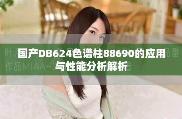 国产DB624色谱柱88690的应用与性能分析解析