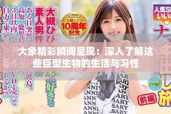 大象精彩瞬间呈现：深入了解这些巨型生物的生活与习性