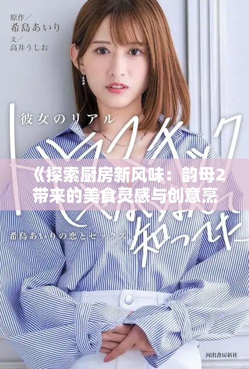 《探索厨房新风味：韵母2带来的美食灵感与创意烹饪技巧》